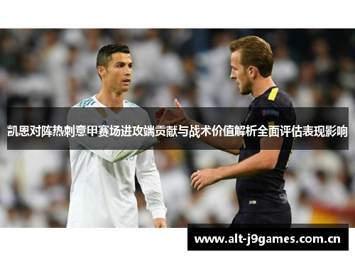 凯恩对阵热刺意甲赛场进攻端贡献与战术价值解析全面评估表现影响 凯恩对阵热刺意甲赛场进攻端贡献与战术价值解析全面评估表现影响